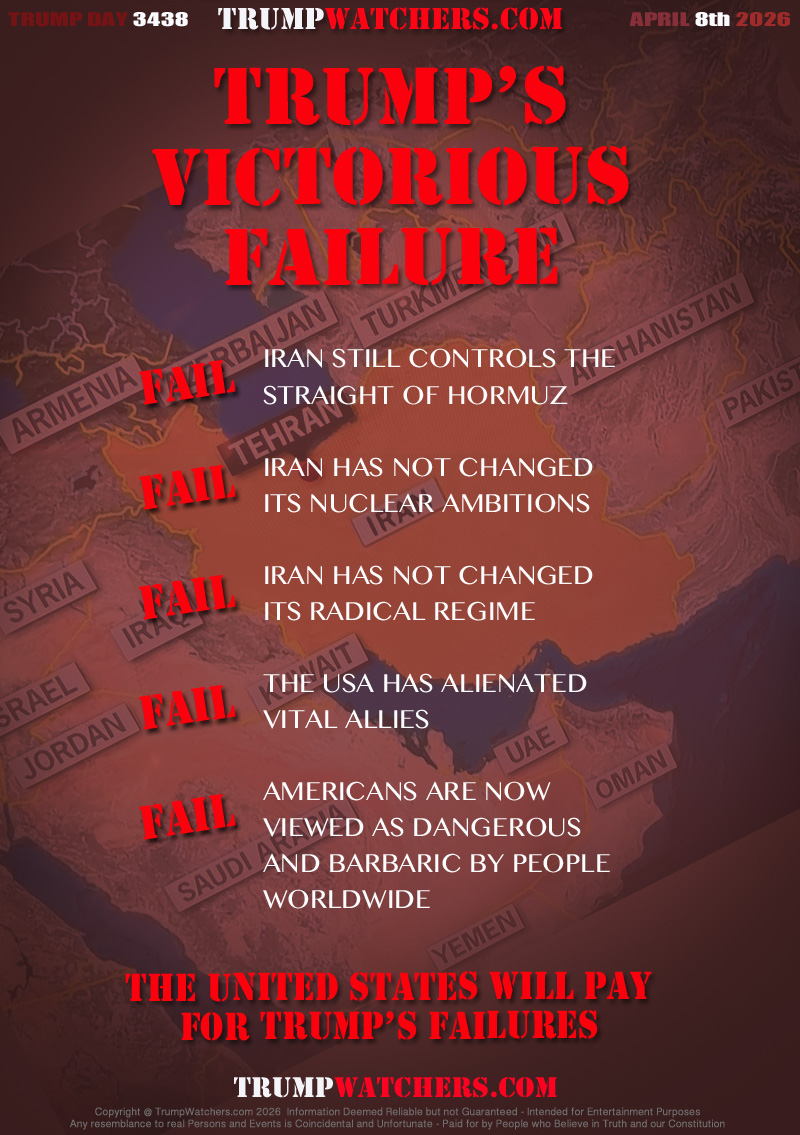FAIL: IRAN STILL CONTROLS THE 
STRAIGHT OF HORMUZ

FAIL: IRAN HAS NOT CHANGED 
ITS NUCLEAR AMBITIONS

FAIL: IRAN HAS NOT CHANGED 
ITS RADICAL REGIME

FAIL: THE USA HAS ALIENATED 
VITAL ALLIES

FAIL: AMERICANS ARE NOW 
VIEWED AS DANGEROUS
AND BARBARIC BY PEOPLE 
WORLDWIDE

THE UNITED STATES WILL PAY
FOR TRUMP’S FAILURES